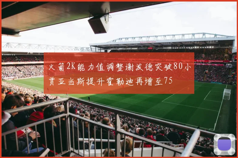 火箭2K能力值调整谢泼德突破80小贾亚当斯提升霍勒迪再增至75