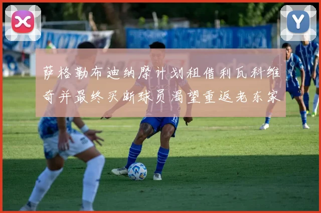萨格勒布迪纳摩计划租借利瓦科维奇并最终买断球员渴望重返老东家