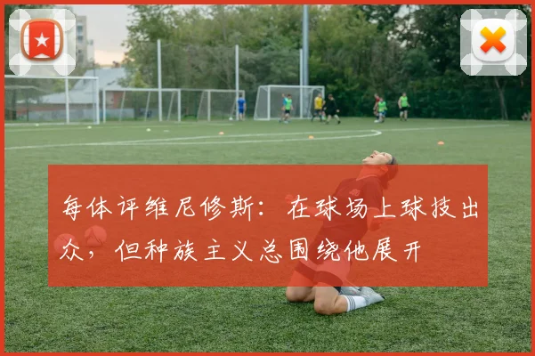 每体评维尼修斯：在球场上球技出众，但种族主义总围绕他展开