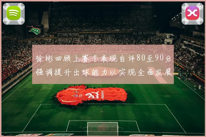 徐彬回顾上赛季表现自评80至90分强调提升出球能力以实现全面发展