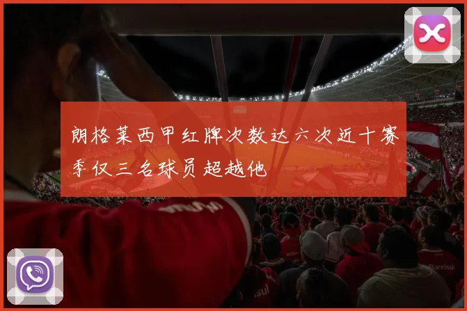 朗格莱西甲红牌次数达六次近十赛季仅三名球员超越他