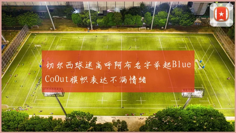 切尔西球迷高呼阿布名字举起BlueCoOut旗帜表达不满情绪