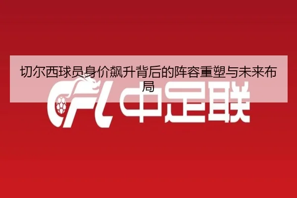 切尔西球员身价飙升背后的阵容重塑与未来布局 | Leyu
